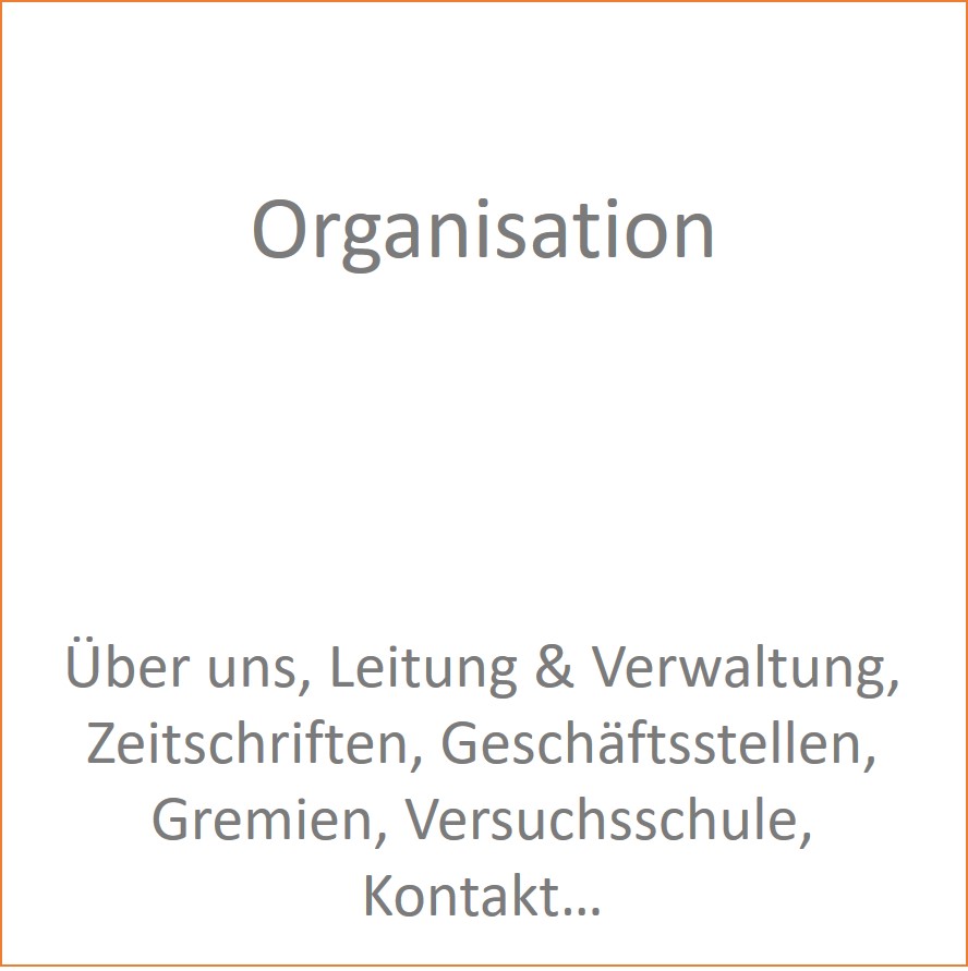 Organisation, über uns, Leitung und Verwaltung, Zeitschriften, Geschäftststellen, Gremien, Versuchsschule, Kontakt